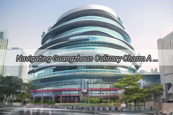  Navigating Guangzhous Culinary Charm A Guide to Dining Delights